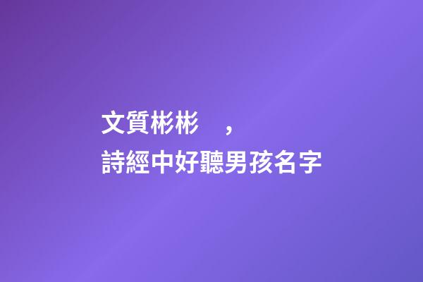 文質彬彬，詩經中好聽男孩名字